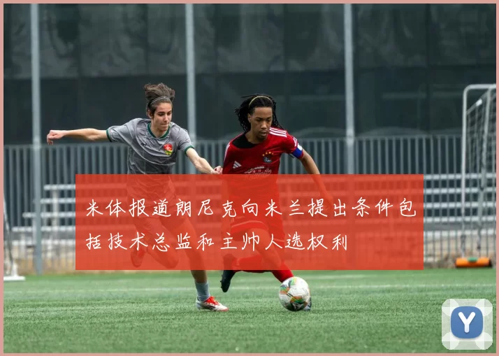 米体报道朗尼克向米兰提出条件包括技术总监和主帅人选权利