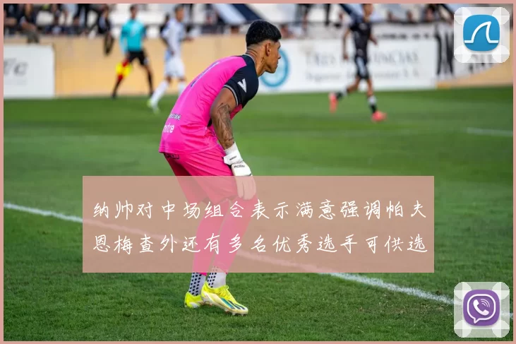 纳帅对中场组合表示满意强调帕夫恩梅查外还有多名优秀选手可供选择